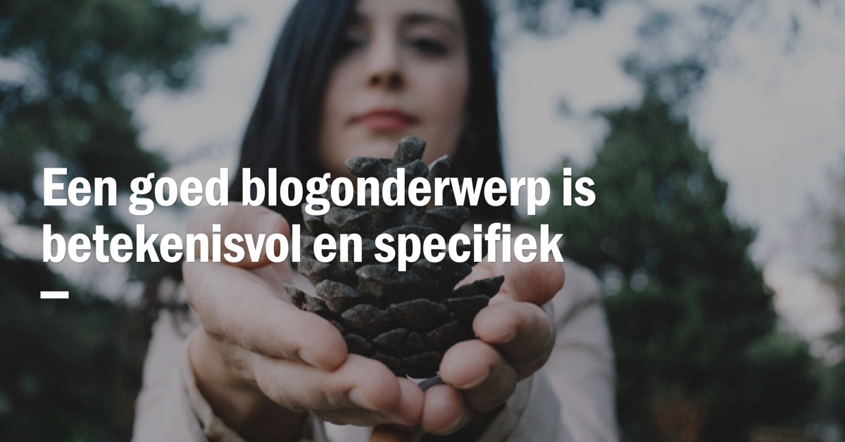 Een goed blogonderwerp is betekenisvol en specifiek